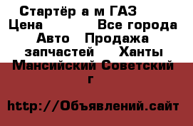 Стартёр а/м ГАЗ 51  › Цена ­ 4 500 - Все города Авто » Продажа запчастей   . Ханты-Мансийский,Советский г.